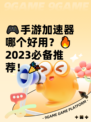 🎮手游加速器哪个好用？🔥2023必备推荐！🎉