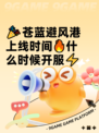 🎉苍蓝避风港上线时间🔥什么时候开服⚡