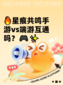 🔥星痕共鸣手游vs端游互通吗？🎮✨