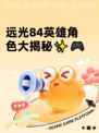 远光84英雄角色大揭秘✨🎮