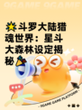 🌟斗罗大陆猎魂世界：星斗大森林设定揭秘🎉