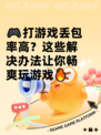 🎮打游戏丢包率高？这些解决办法让你畅爽玩游戏🔥