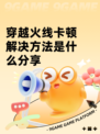 穿越火线卡顿解决方法是什么分享
