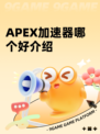 APEX加速器哪个好介绍