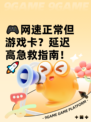 🎮网速正常但游戏卡？延迟高急救指南！🚀