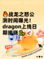 🔥战龙之怒公测时间曝光！ dragon上线日期揭晓🐉
