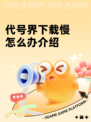代号界下载慢怎么办介绍