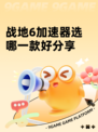 战地6加速器选哪一款好分享
