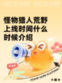 怪物猎人荒野上线时间什么时候介绍