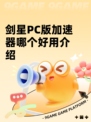 剑星PC版加速器哪个好用介绍
