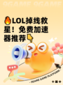 🔥LOL掉线救星！免费加速器推荐👇