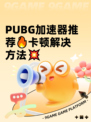  PUBG加速器推荐🔥卡顿解决方法💥
