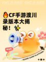 🔥CF手游渡川录版本大揭秘！✨
