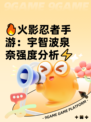 🔥火影忍者手游：宇智波泉奈强度分析⚡