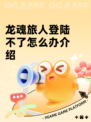 龙魂旅人登陆不了怎么办介绍