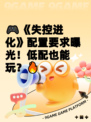 🎮《失控进化》配置要求曝光！低配也能玩？🔥