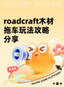 roadcraft木材拖车玩法攻略分享