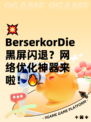 💥BerserkorDie黑屏闪退？网络优化神器来啦！🔥