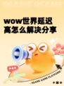 wow世界延迟高怎么解决分享