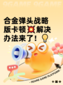 合金弹头战略版卡顿💥解决办法来了！💡