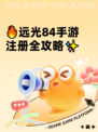 🔥远光84手游注册全攻略✨