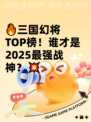 🔥三国幻将TOP榜！谁才是2025最强战神？💥