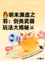 🔥明末渊虚之羽：剑类武器玩法大揭秘⚔