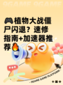 🎮植物大战僵尸闪退？速修指南+加速器推荐🔥