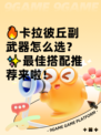 🔥卡拉彼丘副武器怎么选？✨最佳搭配推荐来啦！
