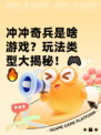 冲冲奇兵是啥游戏？玩法类型大揭秘！🎮🔥