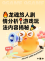 🔥龙魂旅人剧情分析📍游戏玩法内容揭秘🎉