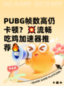  PUBG帧数高仍卡顿？💥流畅吃鸡加速器推荐🔥