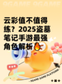 云彩值不值得练？2025盗墓笔记手游最强角色解析🔥