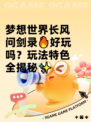 梦想世界长风问剑录🔥好玩吗？玩法特色全揭秘✨