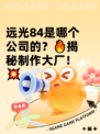 远光84是哪个公司的？🔥揭秘制作大厂！💥