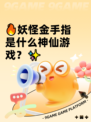 🔥妖怪金手指是什么神仙游戏？✨