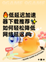 🔥低延迟加速器下载推荐✨如何轻松降低网络延迟🎮