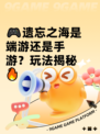 🎮遗忘之海是端游还是手游？玩法揭秘🔥