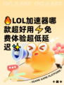 🔥LOL加速器哪款超好用⚡免费体验超低延迟✨