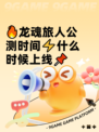 🔥龙魂旅人公测时间⚡什么时候上线📌