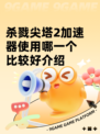 杀戮尖塔2加速器使用哪一个比较好介绍