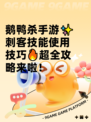 鹅鸭杀手游✨刺客技能使用技巧🔥超全攻略来啦！