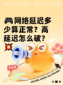 🎮网络延迟多少算正常？高延迟怎么破？💥