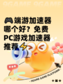 🎮端游加速器哪个好？免费PC游戏加速器推荐⚡