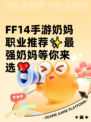 FF14手游奶妈职业推荐✨最强奶妈等你来选💖
