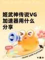 姬武神传说VG加速器用什么分享