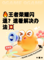 🔥王者荣耀闪退？速看解决办法💥