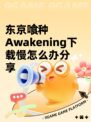 东京喰种Awakening下载慢怎么办分享