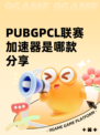 PUBGPCL联赛加速器是哪款分享