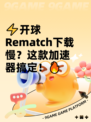 ⚡开球Rematch下载慢？这款加速器搞定！🔥